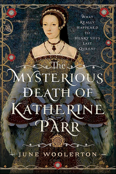 The Mysterious Death of Katherine Parr: What Really Happened to Henry VIII's Last Queen?