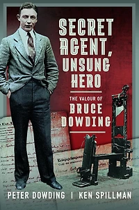 Secret Agent, Unsung Hero: The Valour of Bruce Dowding