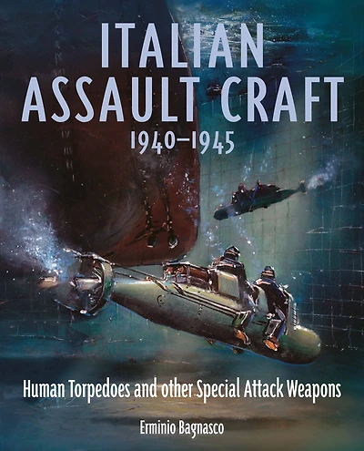 Italian Assault Craft, 1940-1945: Human Torpedoes and other Special Attack Weapons