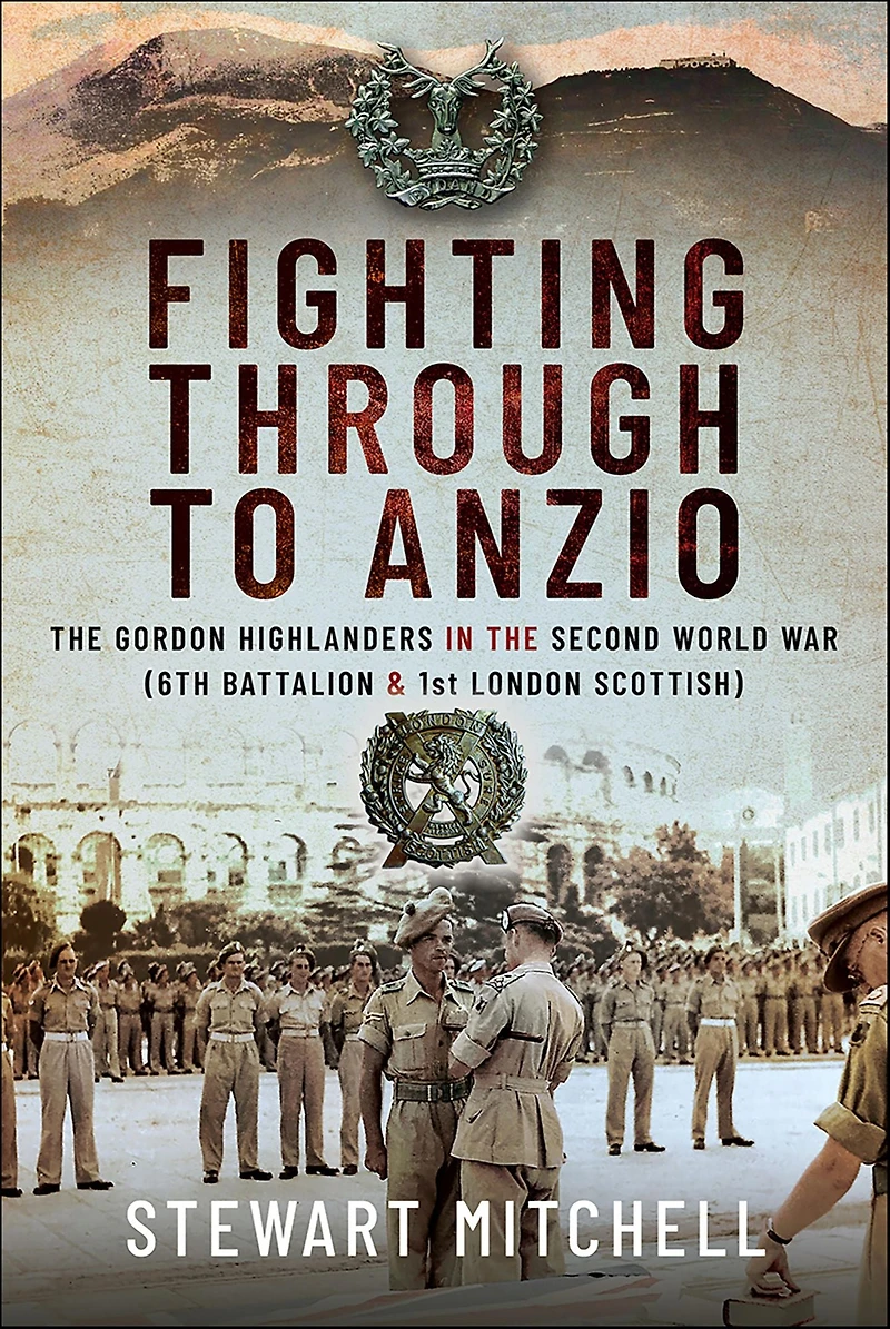 Fighting Through to Anzio: the Gordon Highlanders Second World War (6th Battalion and 1st London Scottish)