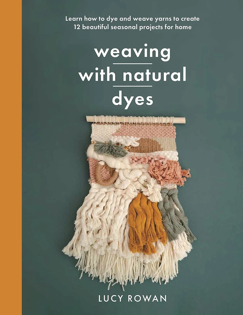 Weaving with Natural Dyes: Learn how to dye and weave yarns create 12 beautiful seasonal projects for home