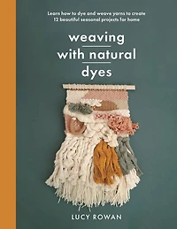 Weaving with Natural Dyes: Learn how to dye and weave yarns create 12 beautiful seasonal projects for home