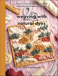 Weaving with Natural Dyes: Learn how to dye and weave yarns create 12 beautiful seasonal projects for home