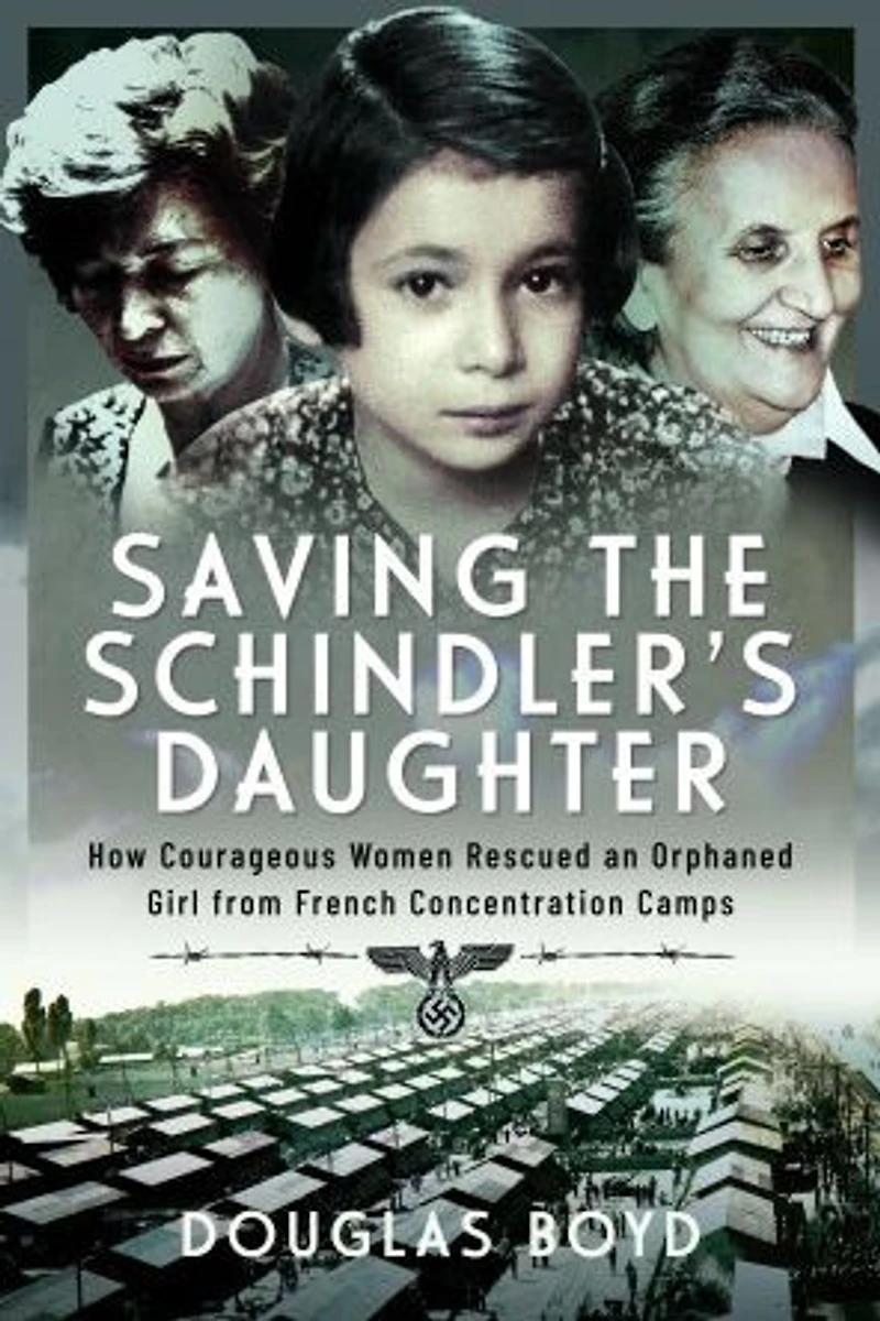 Saving the Schindler's Daughter: How Courageous Women Rescued an Orphaned Girl from French Concentration Camps