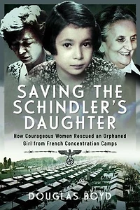 Saving the Schindler's Daughter: How Courageous Women Rescued an Orphaned Girl from French Concentration Camps