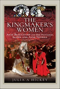The Kingmaker's Women: Anne Beauchamp and Her Daughters, Isabel Neville