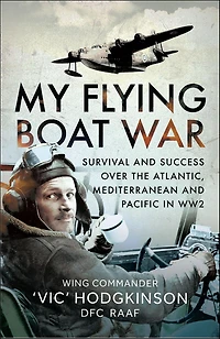My Flying Boat War: Survival and Success over the Atlantic, Mediterranean Pacific WW2