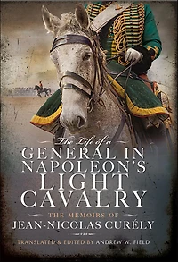 The Life of a General Napoleon's Light Cavalry: Memoirs Jean-Nicolas Curély