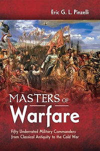 Masters of Warfare: Fifty Underrated Military Commanders from Classical Antiquity to the Cold War