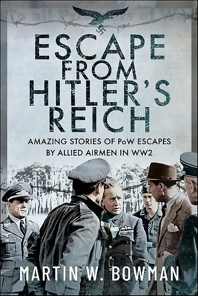 Escape From Hitler's Reich: Amazing Stories of PoW Escapes by Allied Airmen WW2