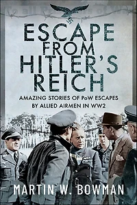 Escape From Hitler's Reich: Amazing Stories of PoW Escapes by Allied Airmen WW2