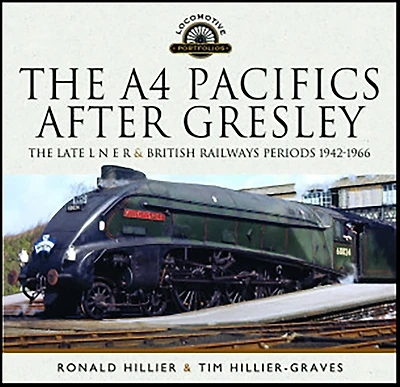 The A4 Pacifics After Gresley: Late L N E R and British Railways Periods, 1942-1966