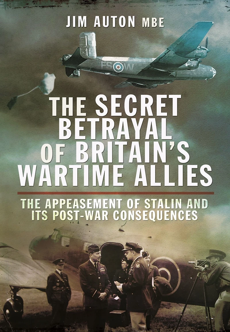 The Secret Betrayal of Britain's Wartime Allies: Appeasement Stalin and its Post-War Consequences