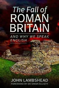 The Fall of Roman Britain: and Why We Speak English