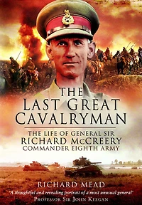 The Last Great Cavalryman: Life of General Sir Richard McCreery Commander Eighth Army