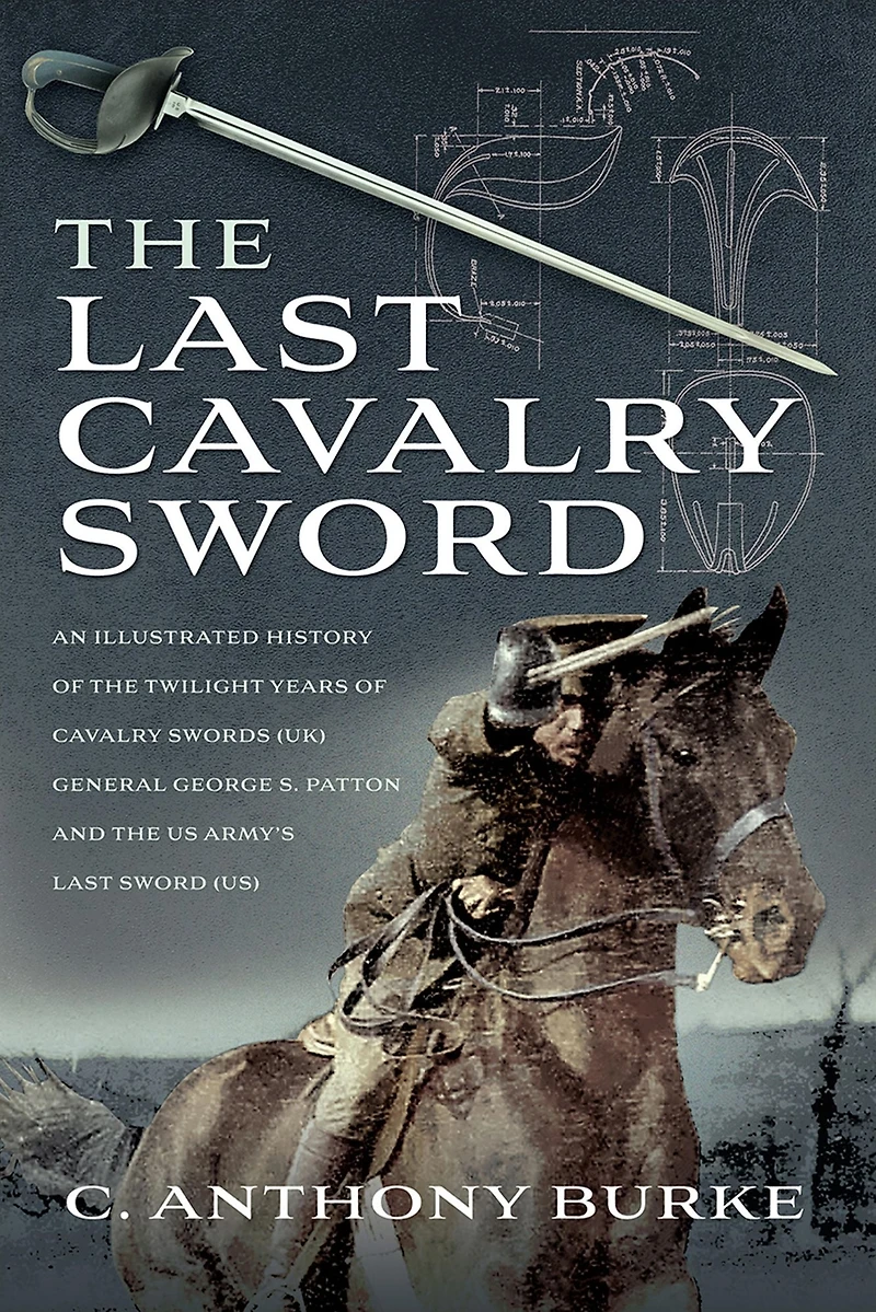 the Last Cavalry Sword: An Illustrated History of Twilight Years Swords (UK) General George S. Patton and US Army's Sword (US)