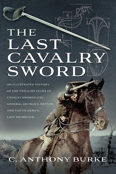 the Last Cavalry Sword: An Illustrated History of Twilight Years Swords (UK) General George S. Patton and US Army's Sword (US)