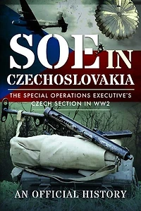 SOE Czechoslovakia: The Special Operations Executive's Czech Section WW2-An Official History