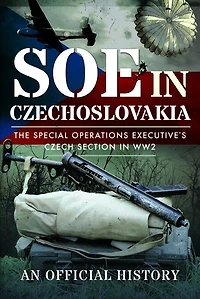 SOE Czechoslovakia: The Special Operations Executive's Czech Section WW2-An Official History