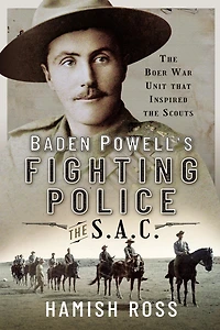Baden Powell's Fighting Police - the SAC: Boer War unit that inspired Scouts