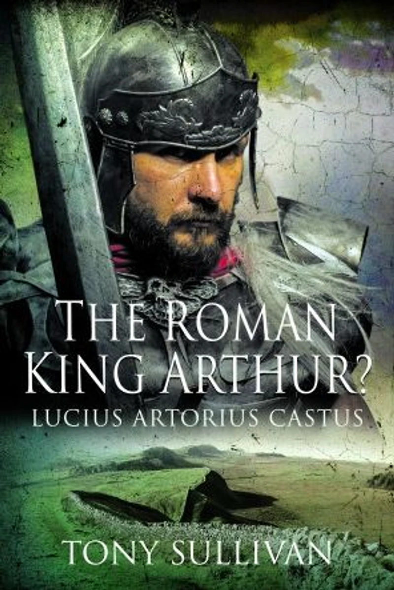 The Roman King Arthur?: Lucius Artorius Castus