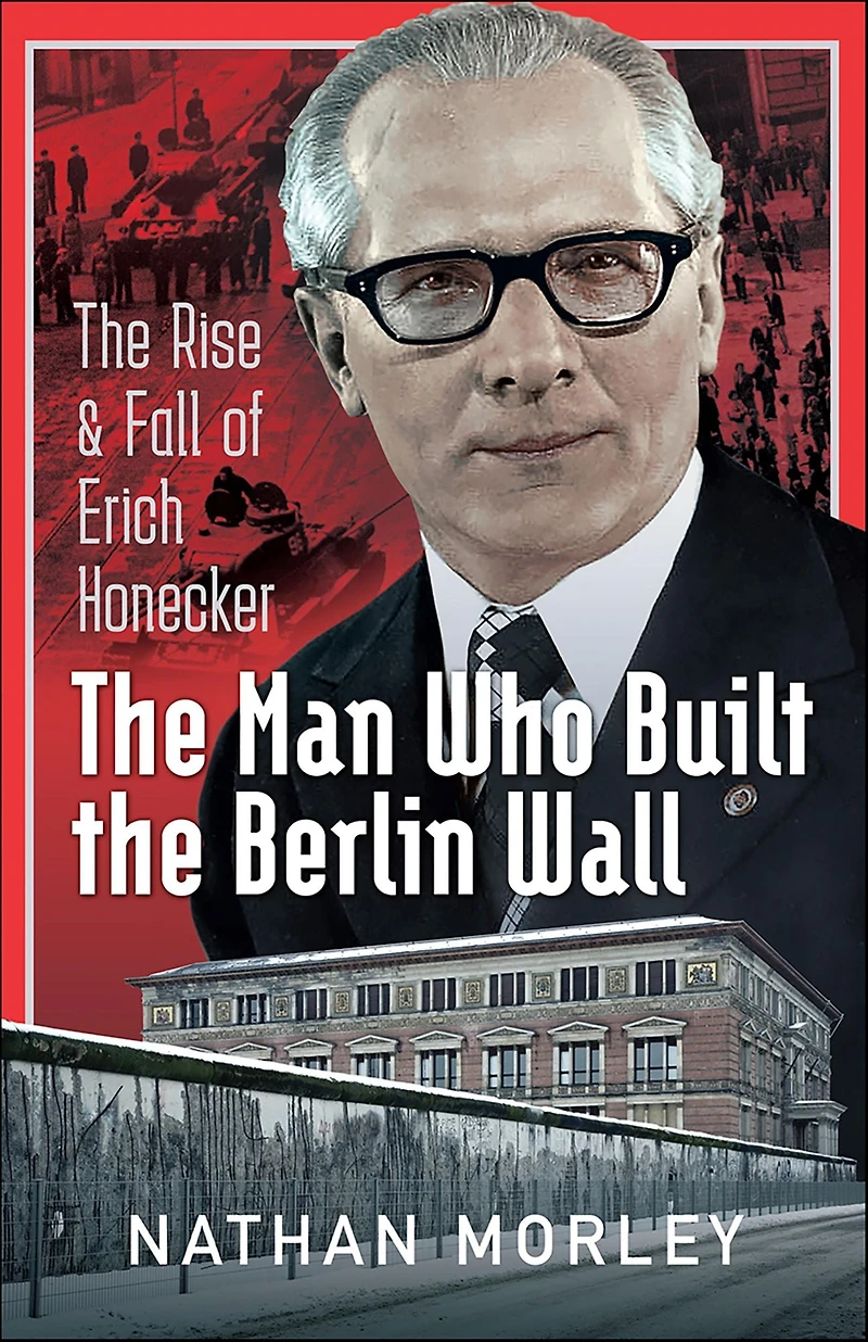The Man Who Built Berlin Wall: Rise & Fall of Erich Honecker