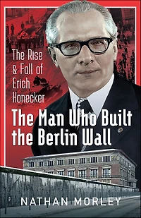 The Man Who Built Berlin Wall: Rise & Fall of Erich Honecker