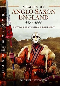Armies of Anglo-Saxon England 410-1066: History, Organization and Equipment