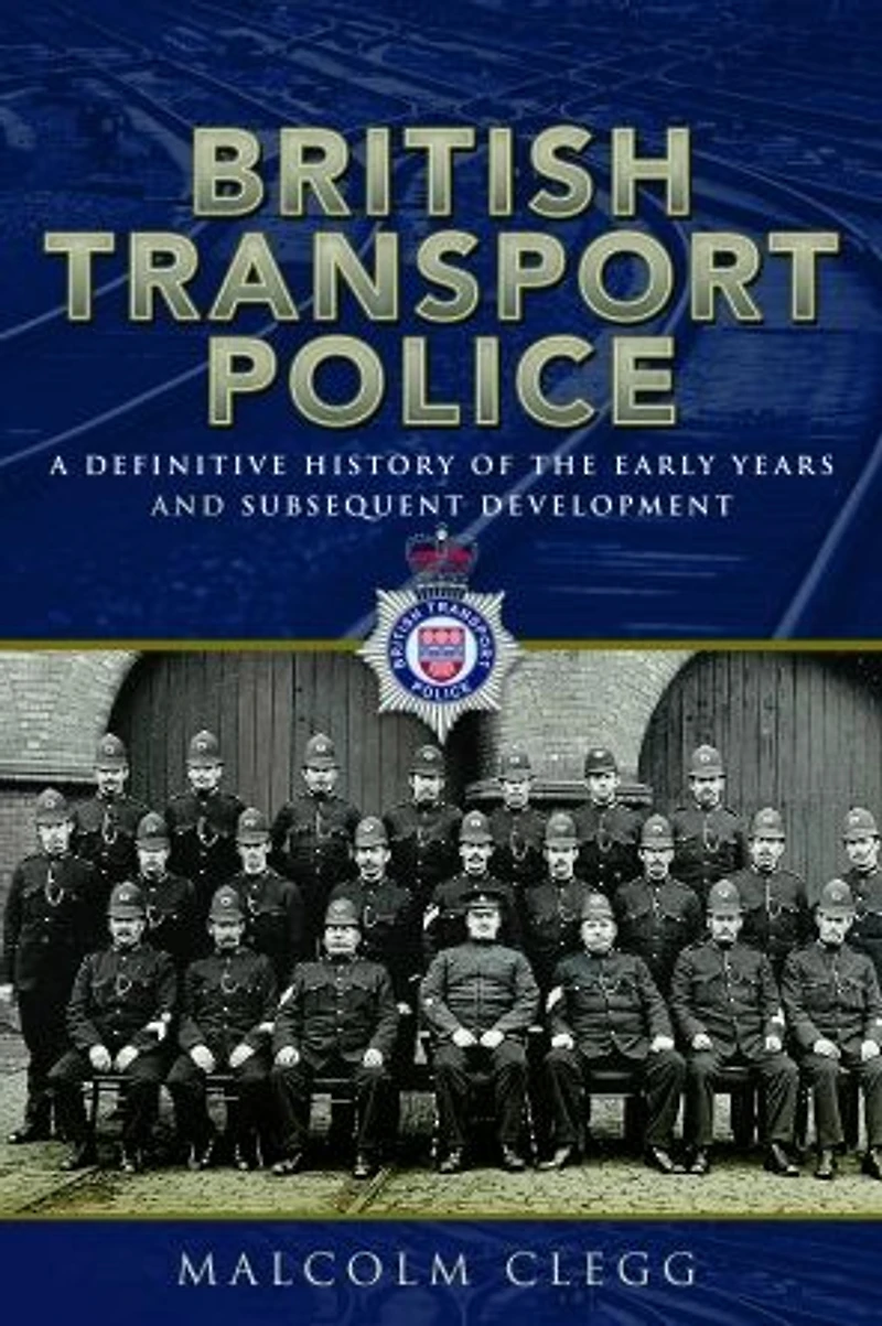 British Transport Police: A Definitive History of the Early Years and Subsequent Development