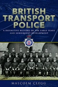 British Transport Police: A Definitive History of the Early Years and Subsequent Development