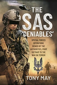 the SAS 'Deniables': Special Forces Operations, denied by Authorities, from Vietnam to War on Terror
