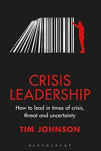 Crisis Leadership: How to lead times of crisis, threat and uncertainty