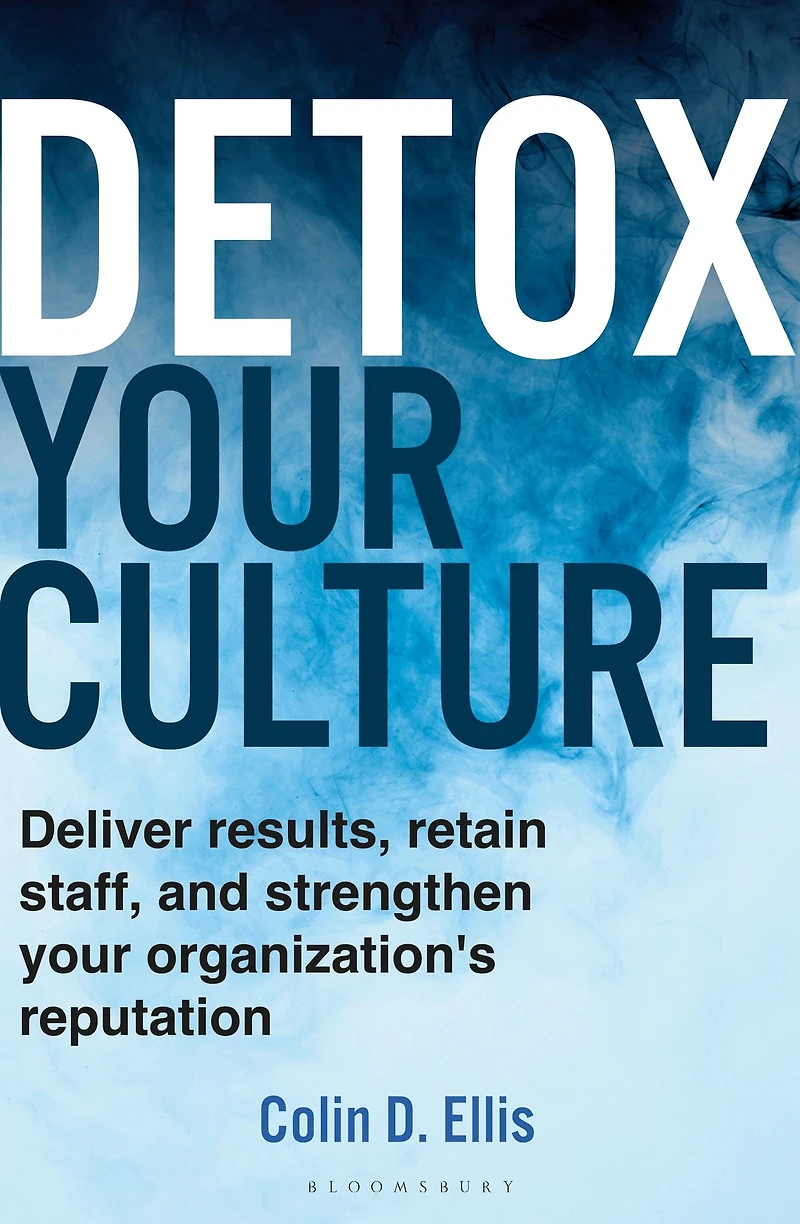 Detox your Culture: Deliver results, retain staff, and strengthen organization's reputation