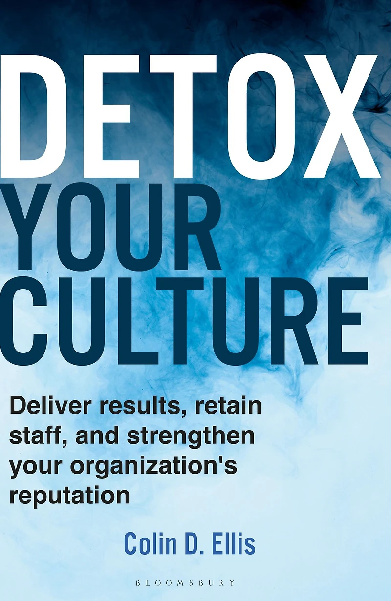 Detox your Culture: Deliver results, retain staff, and strengthen organization's reputation