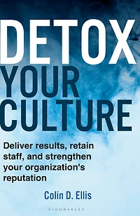 Detox your Culture: Deliver results, retain staff, and strengthen organization's reputation