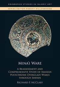 Mina'i Ware: A Reassessment and Comprehensive Study of Iranian Polychrome Overglaze Wares through Sherds