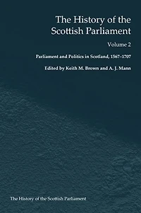 the History of Scottish Parliament: Parliament and Politics Scotland, 1567 to 1707