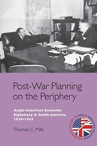 Post-War Planning on the Periphery: Anglo-American Economic Diplomacy South America, 1939-1945