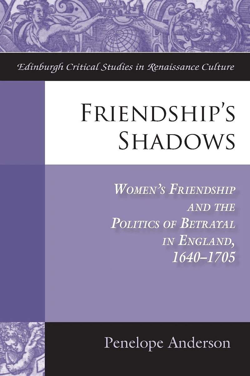 Friendship's Shadows: Women's Friendship and the Politics of Betrayal England, 1640-1705