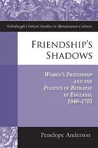Friendship's Shadows: Women's Friendship and the Politics of Betrayal England, 1640-1705
