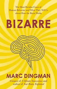 Bizarre: the Most Peculiar Cases of Human Behavior and What They Tell Us about How Brain Works