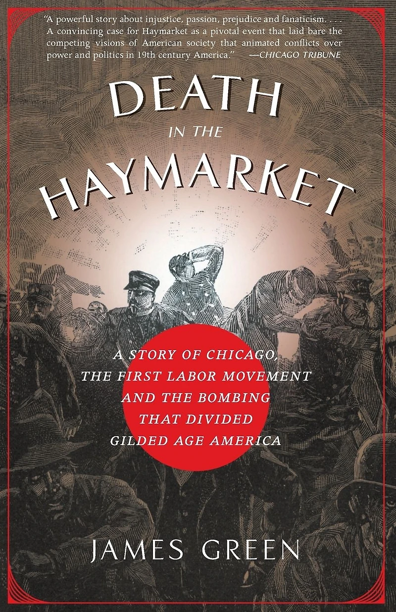 Death the Haymarket: A Story of Chicago, First Labor Movement and Bombing that Divided Gilded Age America