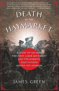 Death the Haymarket: A Story of Chicago, First Labor Movement and Bombing that Divided Gilded Age America