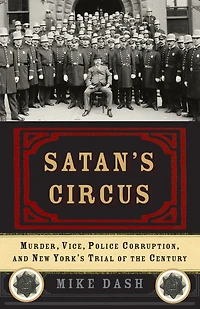 Satan's Circus: Murder, Vice, Police Corruption, and New York's Trial of the Century