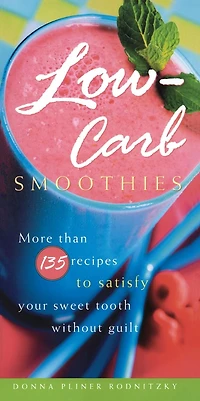 Low-Carb Smoothies: More Than 135 Recipes to Satisfy Your Sweet Tooth Without Guilt
