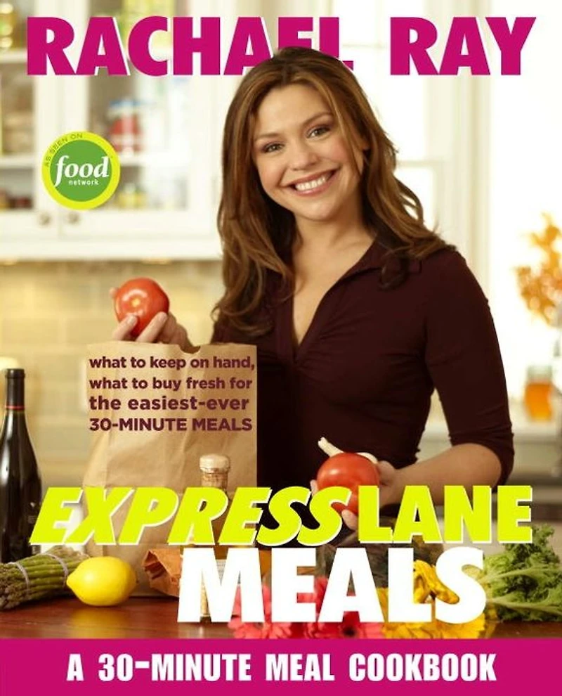 Rachael Ray Express Lane Meals: What to Keep on Hand, Buy Fresh for the Easiest-Ever 30-Minute A Cookbook