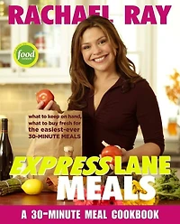 Rachael Ray Express Lane Meals: What to Keep on Hand, Buy Fresh for the Easiest-Ever 30-Minute A Cookbook