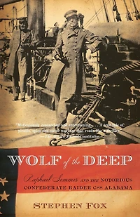 Wolf of the Deep: Raphael Semmes and Notorious Confederate Raider CSS Alabama