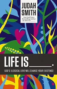 Life Is _____.: God's Illogical Love Will Change Your Existence