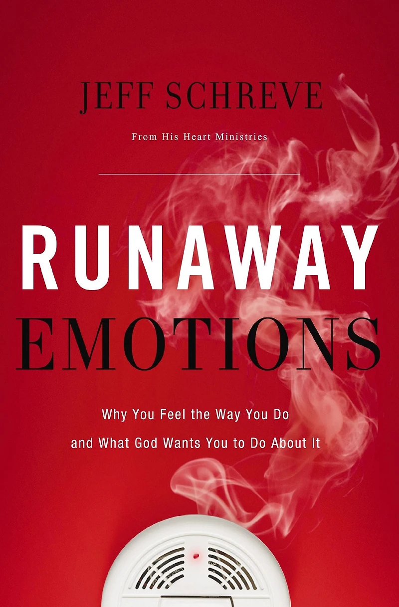 Runaway Emotions: Why You Feel the Way Do and What God Wants to About It